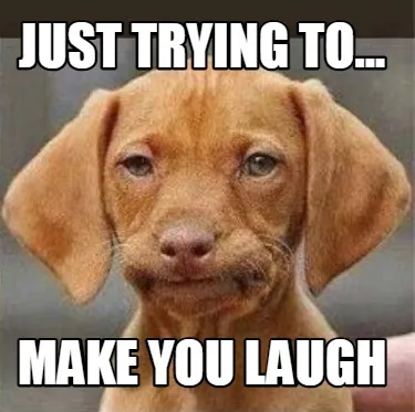 Funny just trying to... make you laugh