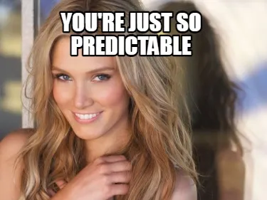 Funny you're just so predictable