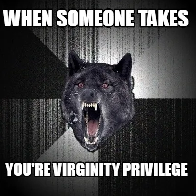 Funny When someone takes you're virginity privilege