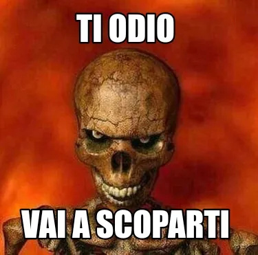 Ti odio vai a scoparti