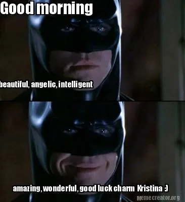 Funny Good morning beautiful, angelic, intelligent amazing, wonderful, good luck char