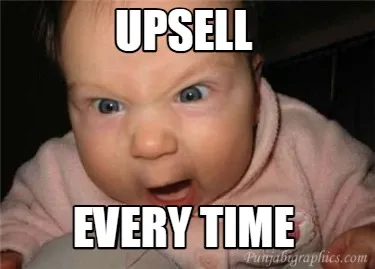Funny UPSELL EVERY TIME