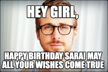 Hey girl, Happy birthday Sara! May all your wishes come true