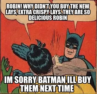 ROBIN! WHY DIDN'T YOU BUY THE NEW LAYS, EXTRA CRISPY LAYS. THEY ARE SO DELICIOUS