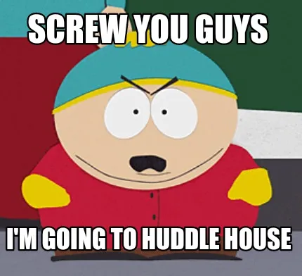 Screw you guys I'm going to huddle house