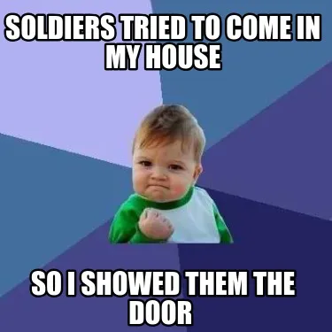 Funny soldiers tried to come in my house so i showed them the door