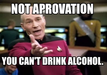 Funny Not Aprovation You can't drink alcohol.