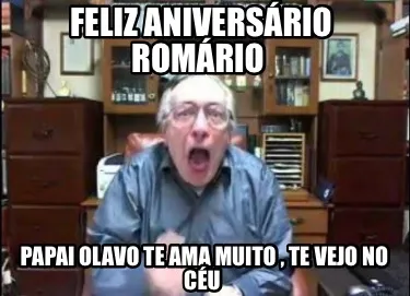 Funny FELIZ ANIVERSÁRIO ROMÁRIO PAPAI OLAVO TE AMA MUITO , TE VEJO NO CÉU