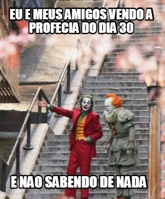 Funny eu e meus amigos vendo a profecia do dia 30 e nao sabendo de nada