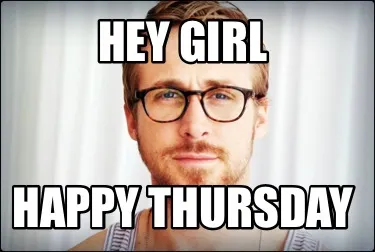 Hey girl Happy thursday