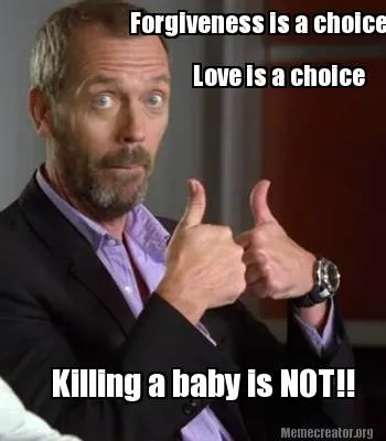 Love is a choice Forgiveness is a choice Killing a baby is NOT!!