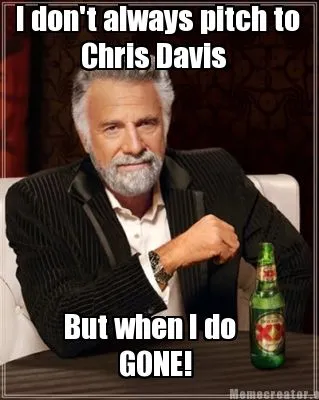 I don't always pitch to Chris Davis But when I do GONE!