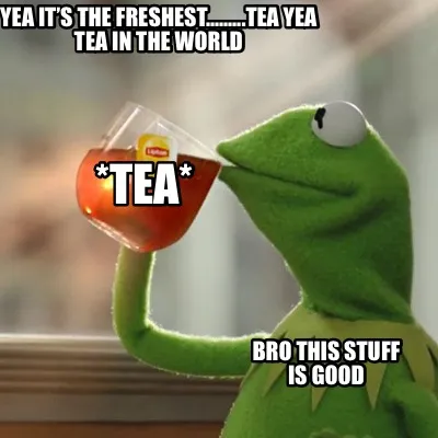 *tea* Bro this stuff is good Yea it’s the freshest.........tea yea tea in the