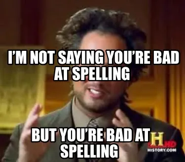 Funny I’m not saying you’re bad at spelling But you’re bad at spelling