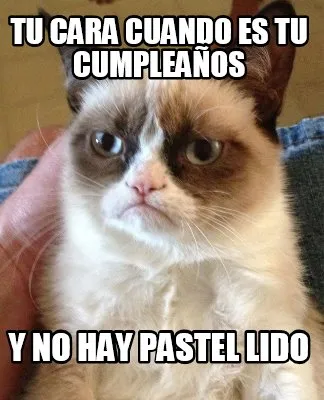 TU CARA CUANDO ES TU CUMPLEAÑOS Y NO HAY PASTEL LIDO
