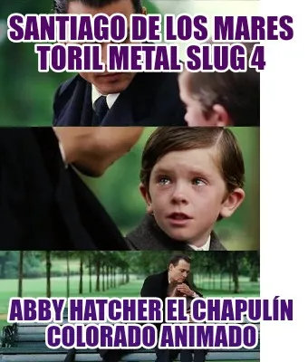 Funny santiago de los mares toril metal slug 4 abby hatcher el chapulín colorado anim