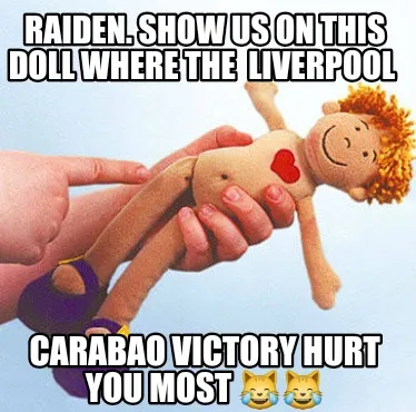 Funny Raiden. Show us on this doll where the liverpool Carabao victory hurt you most