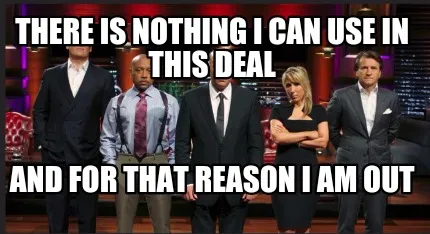 There is nothing I can use in this deal And for that reason I am out