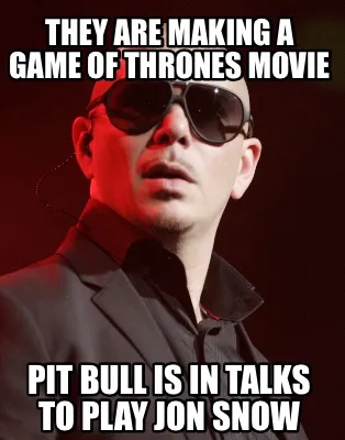 Funny They are making a Game of Thrones Movie Pit bull is in talks to play Jon Snow