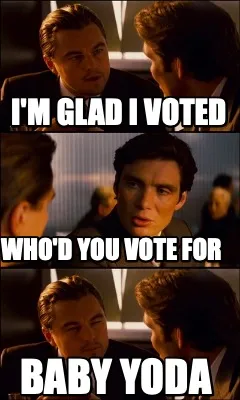Funny i'm glad i voted baby yoda who'd you vote for