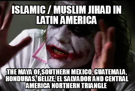 Islamic / Muslim Jihad in Latin America The Maya of Southern Mexico, Guatemala,