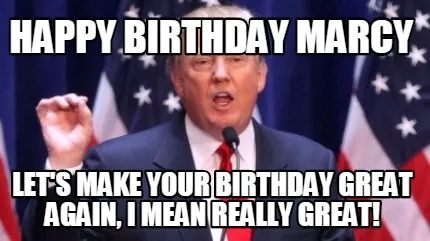 Funny HAPPY BIRTHDAY MARCY LET'S MAKE YOUR BIRTHDAY GREAT AGAIN, I MEAN REALLY GREAT!
