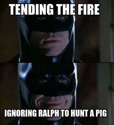 Tending the Fire Ignoring ralph to hunt a pig
