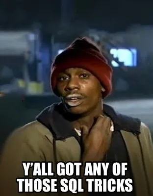 Funny Y’all got any of those SQL tricks