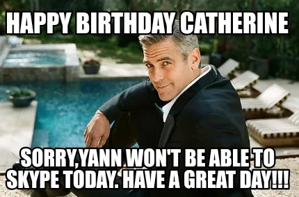 Happy Birthday Catherine Sorryyann Wont Be Able To Skype Today. Have A Great Day
