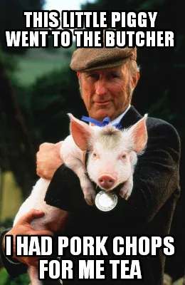 Funny this little piggy went to the butcher I had pork chops for me tea