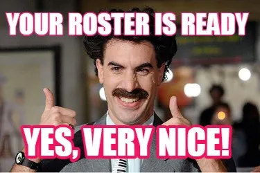Funny Your roster is ready Yes, very nice!