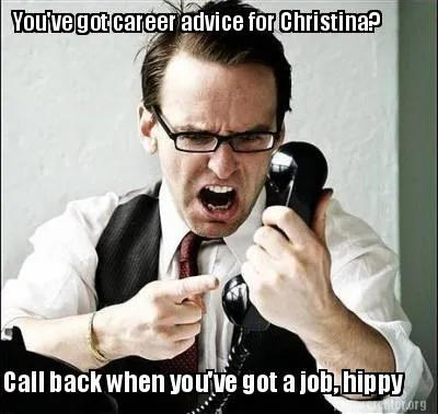 Funny You've got career advice for Christina? Call back when you've got a job, hippy