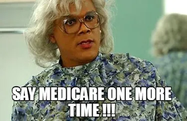 Say Medicare one more time !!!
