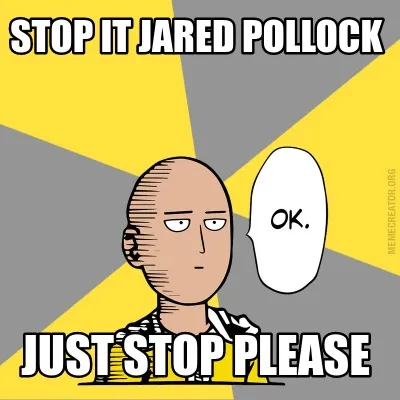 Stop it jared pollock just stop please
