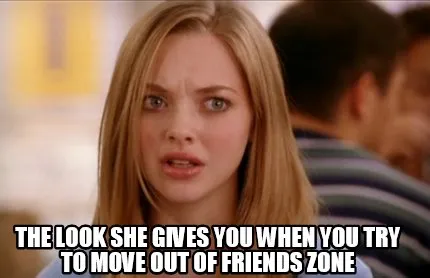 Funny the look she gives you when you try to move out of friends zone