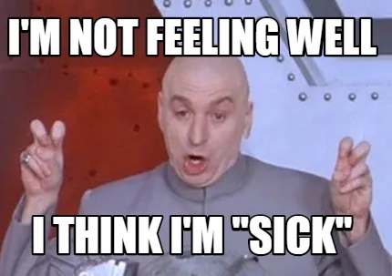 Funny i'm not feeling well i think i'm "SICK"