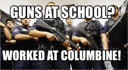 Guns at school? Worked at Columbine!