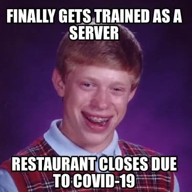 Finally gets trained as a server Restaurant closes due to covid-19