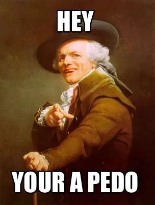 Hey Your a pedo