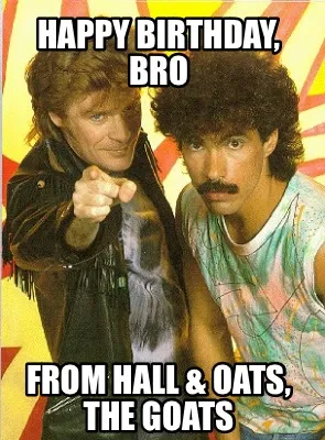Happy Birthday, Bro From Hall & Oats, the GOATs