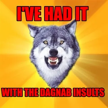 I've had it with the dagnab insults