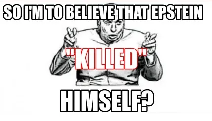 So I'm to believe that Epstein "Killed" Himself?