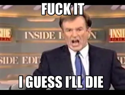 Funny Fuck It I guess i’ll Die