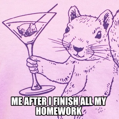 Funny Me after I finish all my homework
