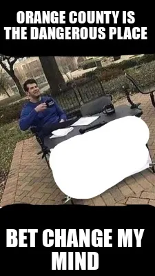 Orange county is the dangerous place Bet change my mind