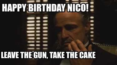 Happy birthday Nico! Leave the gun, take the cake