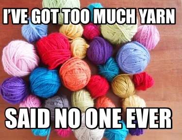 Funny I’ve got too much Yarn Said no one ever