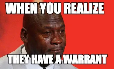 When you realize They have a warrant