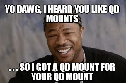 Funny Yo Dawg, I heard you like QD mounts . . . so I got a QD mount for your QD mount