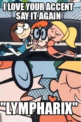 I LOVE YOUR ACCENT SAY IT AGAIN "LYMPHARIX"